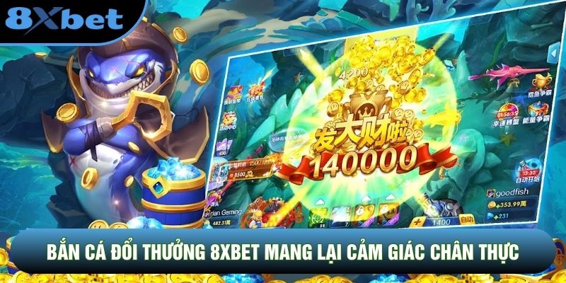 Bắn Cá Đổi Thưởng 8XBET mang lại cảm giác chân thực