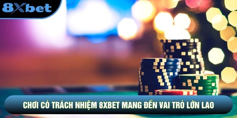 Chơi có trách nhiệm 8XBET mang đến vai trò lớn lao