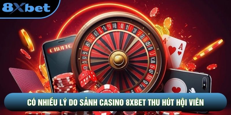 Có nhiều lý do sảnh casino 8XBET thu hút hội viên