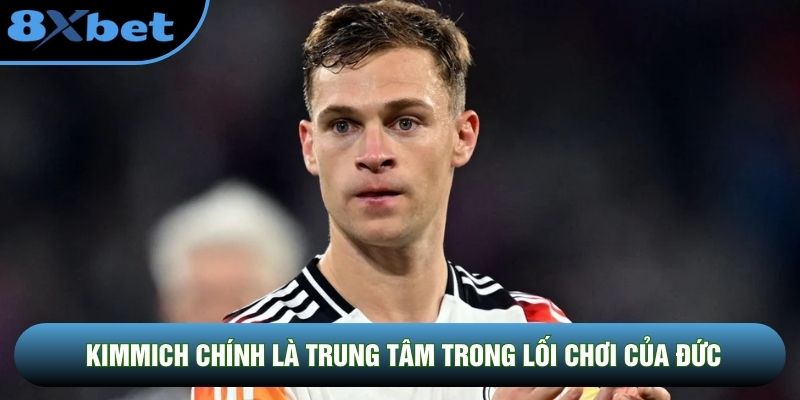 Kimmich chính là trung tâm trong lối chơi của Đức