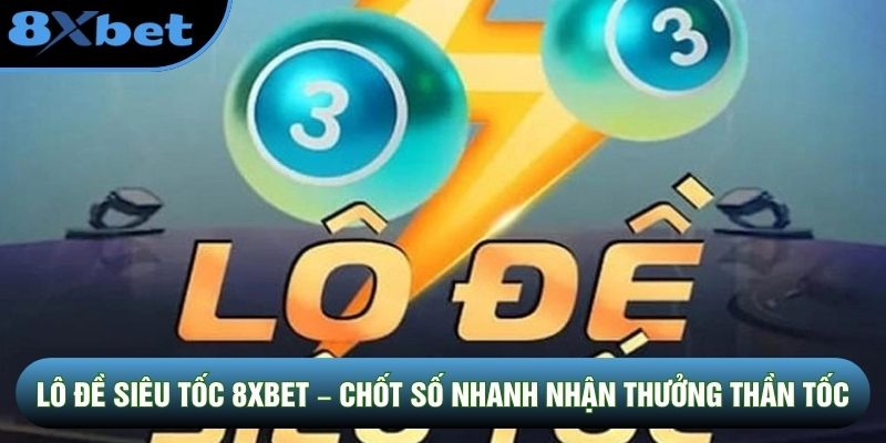 Lô Đề Siêu Tốc 8XBET – Chốt Số Nhanh Nhận Thưởng Thần Tốc