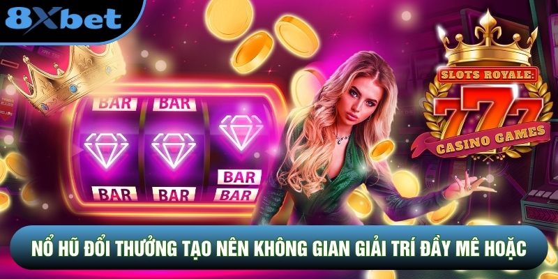 Nổ Hũ Đổi Thưởng tạo nên không gian giải trí đầy mê hoặc
