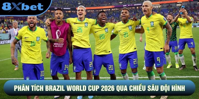 Phân tích Brazil World Cup 2026 qua chiều sâu đội hình là cực cần thiết