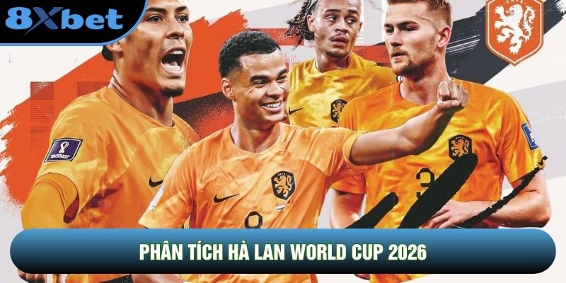 Phân Tích Hà Lan World Cup 2026: Cuộc Cách Mạng Tìm Lại Ngai Vàng