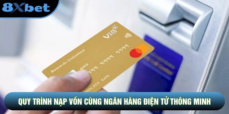 Quy trình nạp vốn cùng ngân hàng điện tử thông minh Quy trình nạp vốn cùng ngân hàng điện tử thông minh