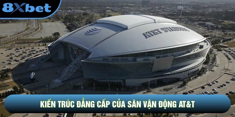 Kiến trúc đỉnh cao của sân vận động AT&T