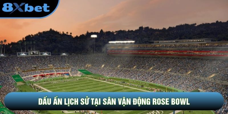 Dấu ấn lịch sử không thể phai nhòa tại sân vận động Rose Bowl