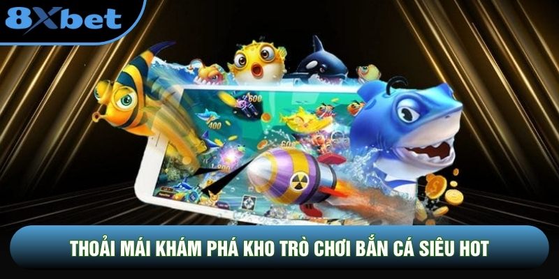 Thoải mái khám phá kho trò chơi bắn cá siêu hot