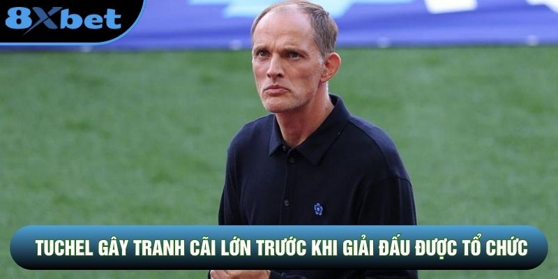 Tuchel gây tranh cãi lớn trước khi giải đấu được tổ chức Tuchel gây tranh cãi lớn trước khi giải đấu được tổ chức