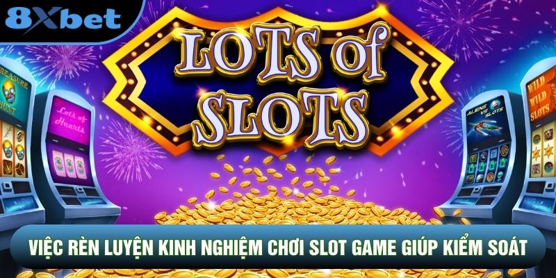 Việc rèn luyện kinh nghiệm chơi slot game giúp kiểm soát