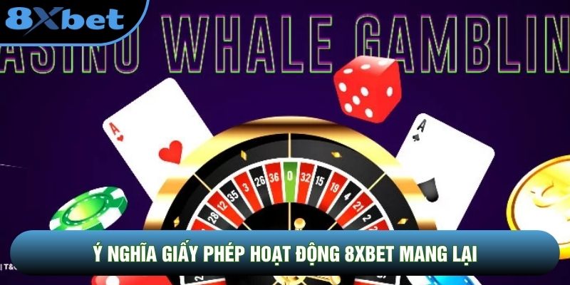 Ý nghĩa giấy phép hoạt động 8XBET mang lại